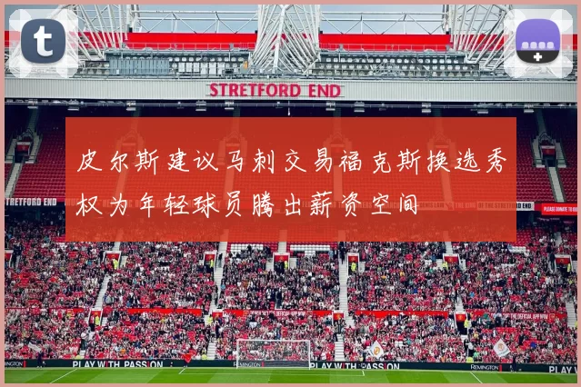 皮尔斯建议马刺交易福克斯换选秀权为年轻球员腾出薪资空间