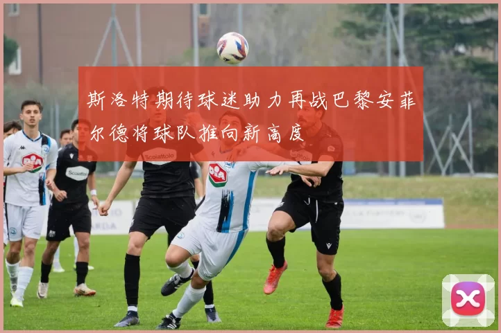 斯洛特期待球迷助力再战巴黎安菲尔德将球队推向新高度