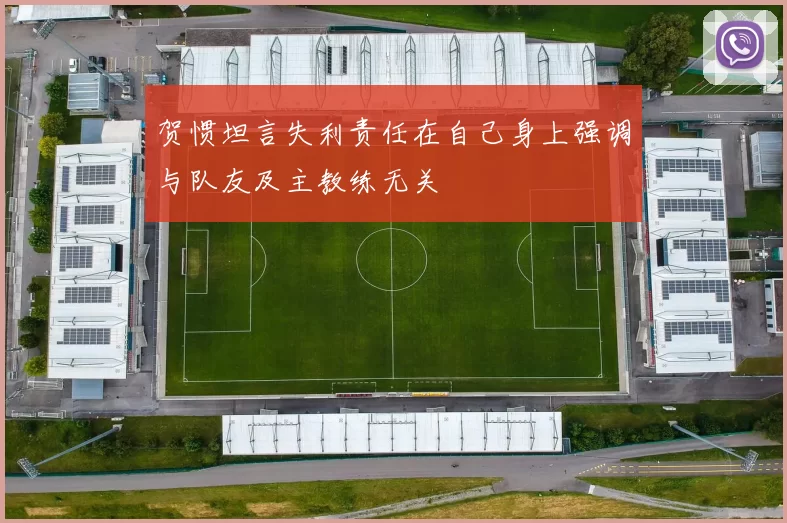 贺惯坦言失利责任在自己身上强调与队友及主教练无关