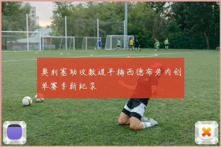 奥利塞助攻数追平梅西德布劳内创单赛季新纪录